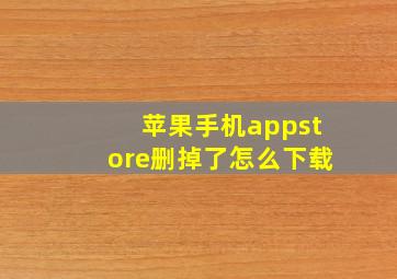 苹果手机appstore删掉了怎么下载