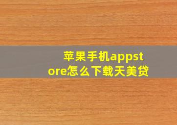 苹果手机appstore怎么下载天美贷