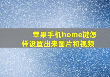 苹果手机home键怎样设置出来图片和视频