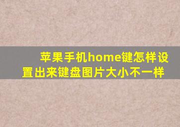 苹果手机home键怎样设置出来键盘图片大小不一样