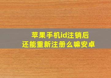 苹果手机id注销后还能重新注册么嘛安卓