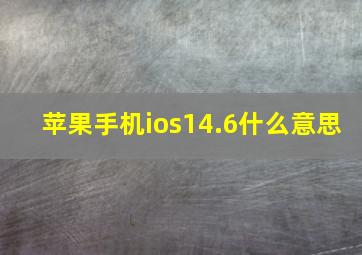 苹果手机ios14.6什么意思