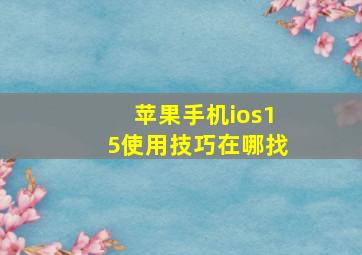 苹果手机ios15使用技巧在哪找