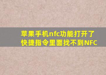 苹果手机nfc功能打开了快捷指令里面找不到NFC