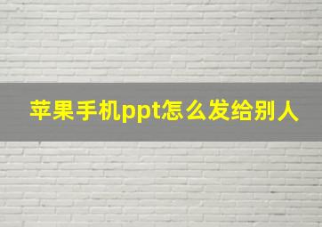 苹果手机ppt怎么发给别人