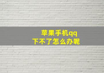 苹果手机qq下不了怎么办呢