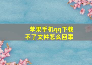 苹果手机qq下载不了文件怎么回事