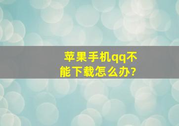 苹果手机qq不能下载怎么办?