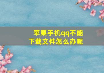 苹果手机qq不能下载文件怎么办呢