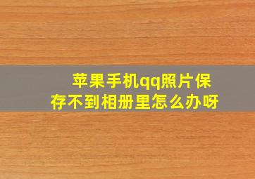 苹果手机qq照片保存不到相册里怎么办呀