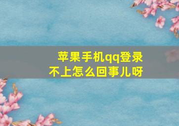 苹果手机qq登录不上怎么回事儿呀