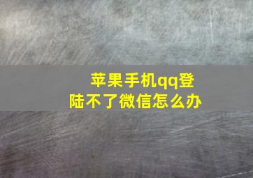 苹果手机qq登陆不了微信怎么办