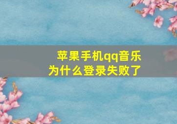 苹果手机qq音乐为什么登录失败了