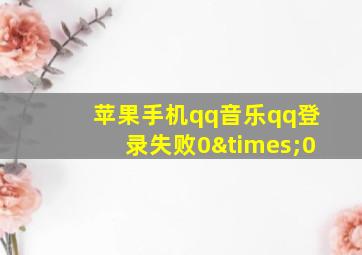 苹果手机qq音乐qq登录失败0×0