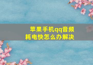 苹果手机qq音频耗电快怎么办解决