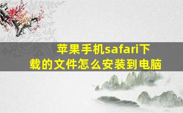 苹果手机safari下载的文件怎么安装到电脑