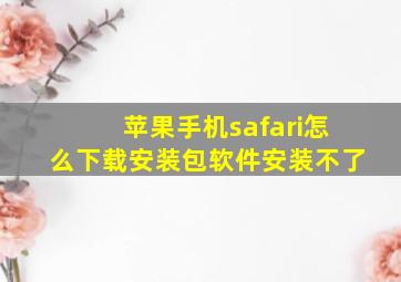 苹果手机safari怎么下载安装包软件安装不了