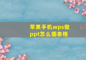 苹果手机wps做ppt怎么插表格