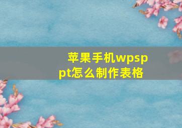 苹果手机wpsppt怎么制作表格