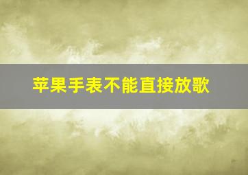 苹果手表不能直接放歌