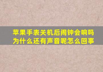 苹果手表关机后闹钟会响吗为什么还有声音呢怎么回事