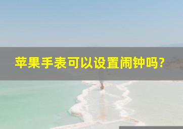 苹果手表可以设置闹钟吗?