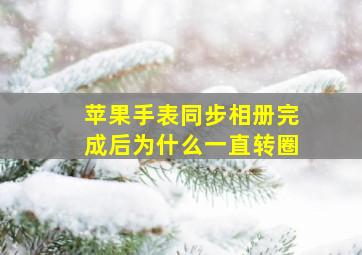 苹果手表同步相册完成后为什么一直转圈