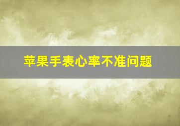 苹果手表心率不准问题