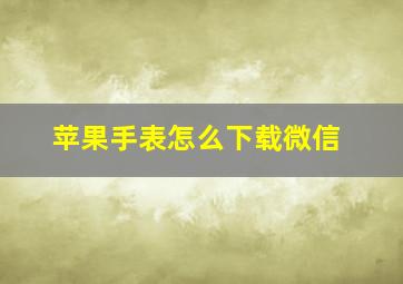 苹果手表怎么下载微信