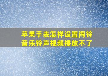 苹果手表怎样设置闹铃音乐铃声视频播放不了