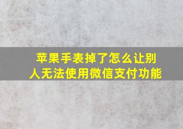 苹果手表掉了怎么让别人无法使用微信支付功能