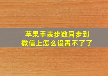 苹果手表步数同步到微信上怎么设置不了了