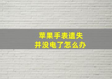 苹果手表遗失并没电了怎么办