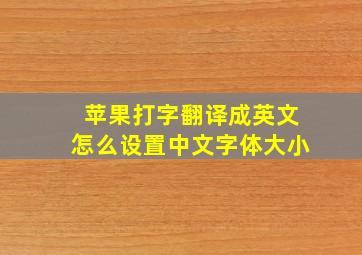 苹果打字翻译成英文怎么设置中文字体大小