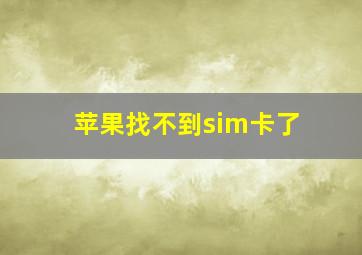 苹果找不到sim卡了