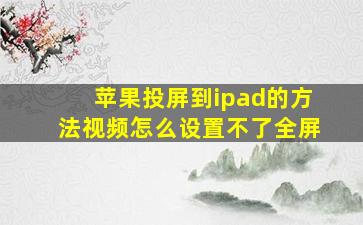 苹果投屏到ipad的方法视频怎么设置不了全屏