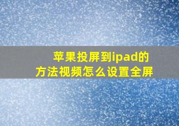 苹果投屏到ipad的方法视频怎么设置全屏