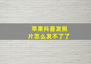 苹果抖音发照片怎么发不了了