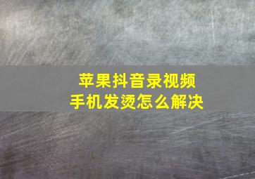 苹果抖音录视频手机发烫怎么解决