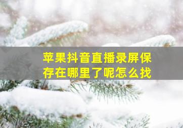 苹果抖音直播录屏保存在哪里了呢怎么找