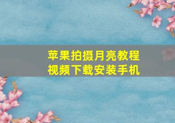 苹果拍摄月亮教程视频下载安装手机