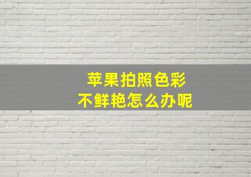 苹果拍照色彩不鲜艳怎么办呢