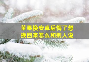 苹果换安卓后悔了想换回来怎么和别人说