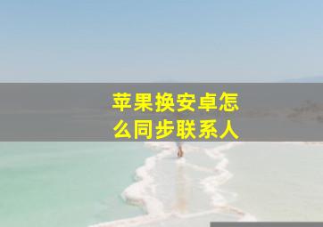 苹果换安卓怎么同步联系人