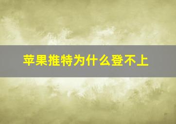 苹果推特为什么登不上