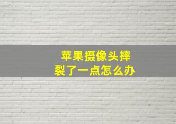 苹果摄像头摔裂了一点怎么办