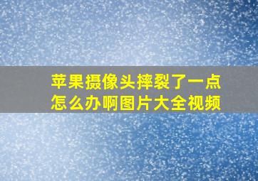 苹果摄像头摔裂了一点怎么办啊图片大全视频