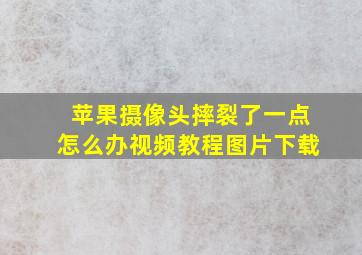 苹果摄像头摔裂了一点怎么办视频教程图片下载