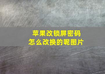 苹果改锁屏密码怎么改换的呢图片