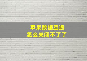 苹果数据互通怎么关闭不了了